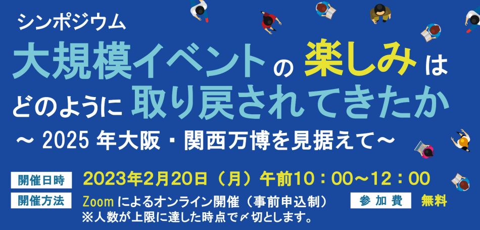 2/20(月)開催オンラインシンポジウム「大規模イベントの楽しみはどのように取り戻されてきたか～2025年大阪・関西万博を見据えて～」 － 大阪大学
