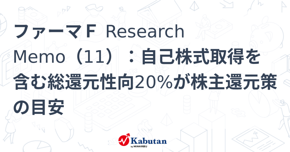 ファーマＦ Research Memo（11）：自己株式取得を含む総還元性向20%が株主還元策の目安 | 特集 - 株探ニュース