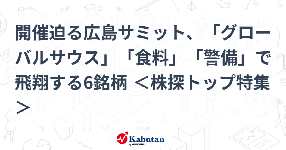 開催迫る広島サミット、「グローバルサウス」「食料」「警備」で飛翔する6銘柄 ＜株探トップ特集＞ | 特集 - 株探ニュース
