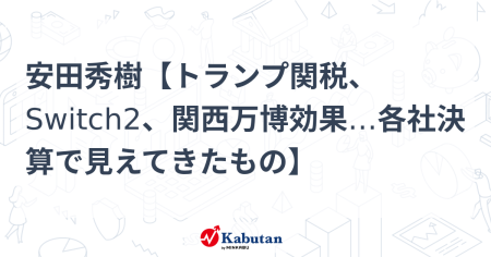 安田秀樹【トランプ関税、Switch2、関西万博効果…各社決算で見えてきたもの】 | 特集 - 株探ニュース