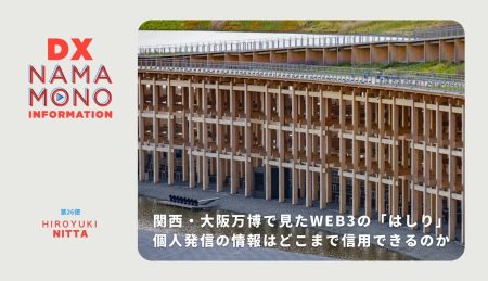 関西・大阪万博で見たWEB3のはしり-個人発信の情報はどこまで信用できるのか「DX Namamono information」第26便 | データで越境者に寄り添うメディア データのじかん