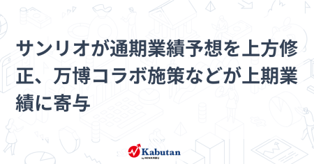 サンリオが通期業績予想を上方修正、万博コラボ施策などが上期業績に寄与 | 個別株 - 株探ニュース
