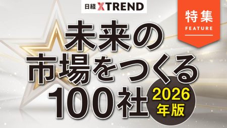 発表！「未来の市場をつくる100社」　26年に飛躍する企業を大予測：日経クロストレンド