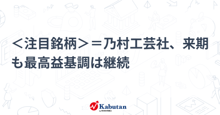 ＜注目銘柄＞＝乃村工芸社、来期も最高益基調は継続 | 個別株 - 株探ニュース