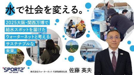 “水”で社会を変える。2025大阪・関西万博で給水スポットを届けたウォーターネットと考えるサステナブルな未来｜Sports for Social