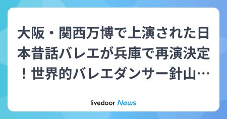 大阪・関西万博で上演された日本昔話バレエが兵庫で再演決定！世界的バレエダンサー針山愛美が総合芸術監督 (2026年1月12日掲載) - ライブドアニュース
