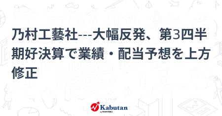 乃村工藝社---大幅反発、第3四半期好決算で業績・配当予想を上方修正 | 個別株 - 株探ニュース