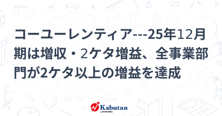 コーユーレンティア---25年12月期は増収・2ケタ増益、全事業部門が2ケタ以上の増益を達成 - 株探
